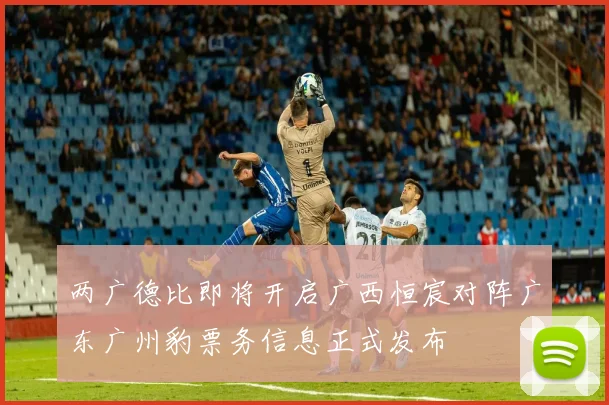 两广德比即将开启广西恒宸对阵广东广州豹票务信息正式发布