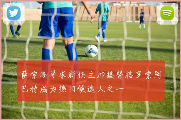 萨索洛寻求新任主帅接替格罗索阿巴特成为热门候选人之一
