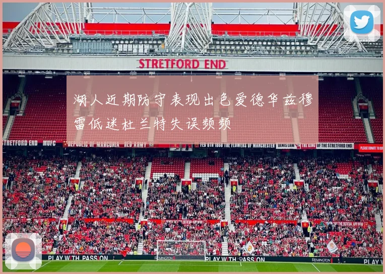 湖人近期防守表现出色爱德华兹穆雷低迷杜兰特失误频频