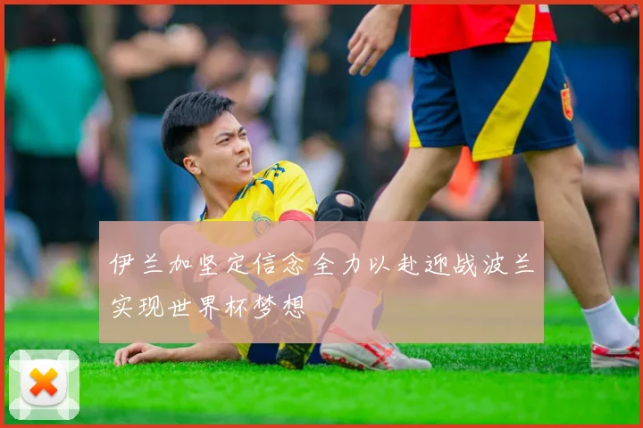 伊兰加坚定信念全力以赴迎战波兰实现世界杯梦想