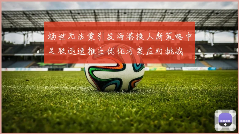 杨世元法案引发海港换人新策略中足联迅速推出优化方案应对挑战