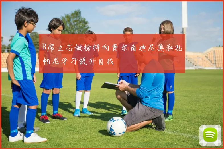 B席立志做榜样向费尔南迪尼奥和孔帕尼学习提升自我
