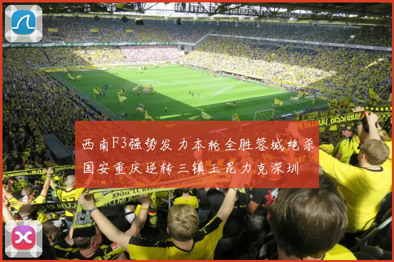 西南F3强势发力本轮全胜蓉城绝杀国安重庆逆转三镇玉昆力克深圳
