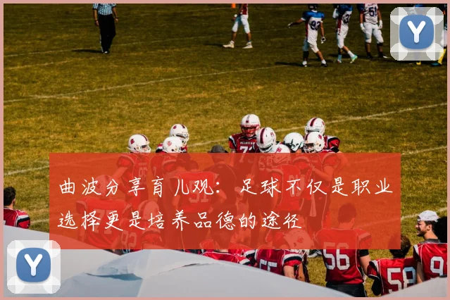 曲波分享育儿观：足球不仅是职业选择更是培养品德的途径