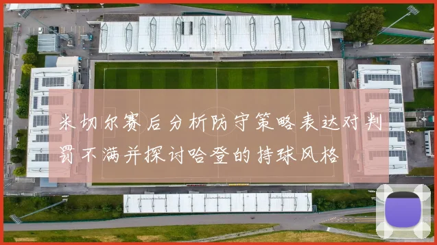 米切尔赛后分析防守策略表达对判罚不满并探讨哈登的持球风格
