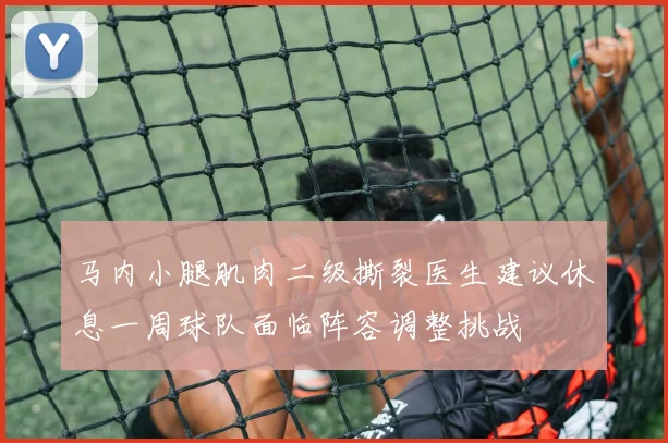 马内小腿肌肉二级撕裂医生建议休息一周球队面临阵容调整挑战