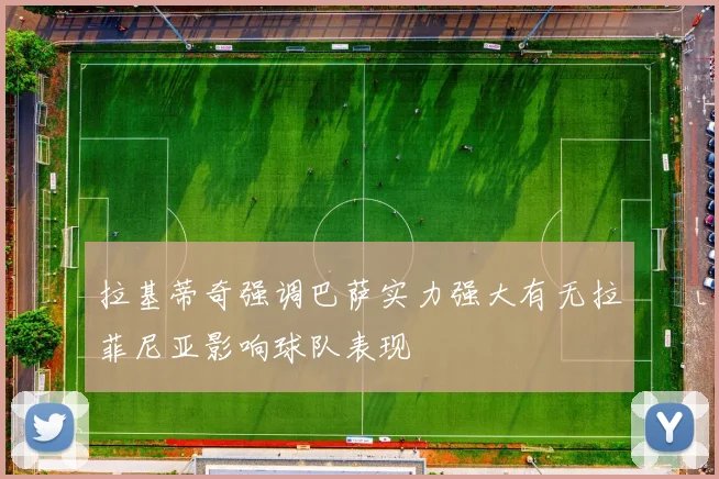 拉基蒂奇强调巴萨实力强大有无拉菲尼亚影响球队表现
