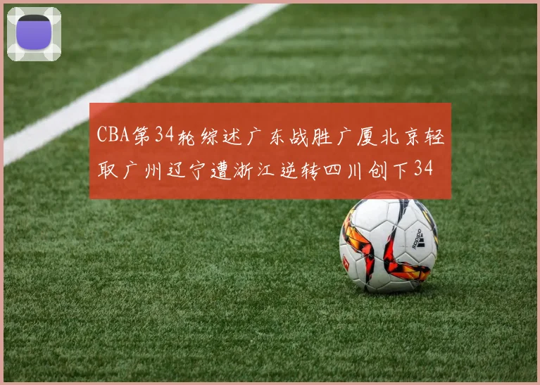 CBA第34轮综述广东战胜广厦北京轻取广州辽宁遭浙江逆转四川创下34连败纪录